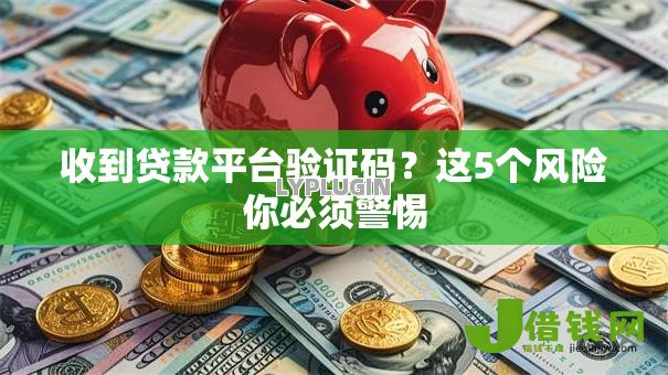 收到贷款平台验证码?这5个风险你必须警惕 收到贷款平台验证码?这5个风险你必须警惕