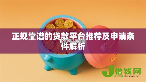 正规靠谱的贷款平台推荐及申请条件解析