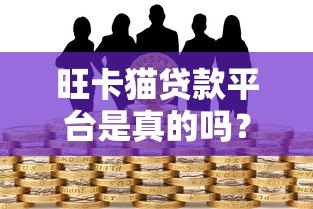 旺卡猫贷款平台是真的吗？深度解析其资质与风险
