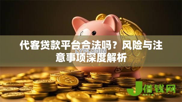 代客贷款平台合法吗?风险与注意事项深度解析 代客贷款平台合法吗?风险与注意事项深度解析