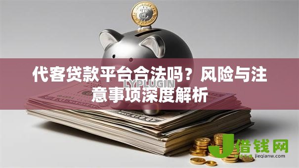 代客贷款平台合法吗?风险与注意事项深度解析 代客贷款平台合法吗?风险与注意事项深度解析