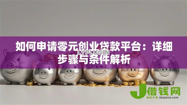 如何申请零元创业贷款平台:详细步骤与条件解析 如何申请零元创业贷款平台:详细步骤与条件解析