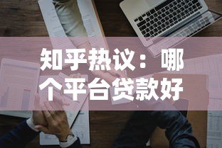 知乎热议：哪个平台贷款好些？实测对比帮你选对平台