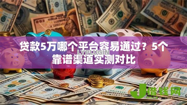 贷款5万哪个平台容易通过？5个靠谱渠道实测对比