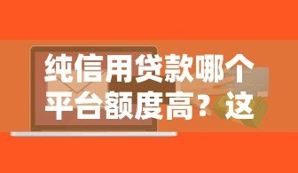 纯信用贷款哪个平台额度高?这5家轻松申请最高20万 纯信用贷款哪个平台额度高?这5家轻松申请最高20万