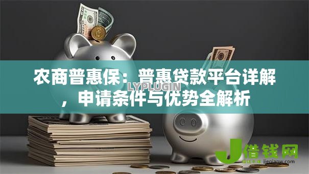 农商普惠保：普惠贷款平台详解，申请条件与优势全解析
