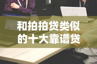 和拍拍贷类似的十大靠谱贷款平台推荐及对比分析 和拍拍贷类似的十大靠谱贷款平台推荐及对比分析