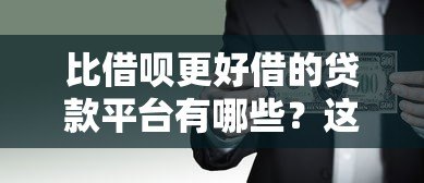 比借呗更好借的贷款平台有哪些?这5个更灵活、低息、易通过! 比借呗更好借的贷款平台有哪些?这5个更灵活、低息、易通过!