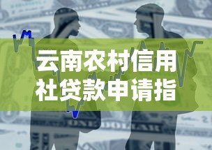 云南农村信用社贷款申请指南及产品解析 云南农村信用社贷款申请指南及产品解析