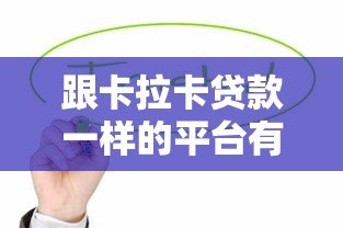 跟卡拉卡贷款一样的平台有哪些?这10个正规靠谱平台值得考虑 跟卡拉卡贷款一样的平台有哪些?这10个正规靠谱平台值得考虑