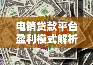 电销贷款平台盈利模式解析：如何高效赚取贷款利润