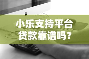 小乐支持平台贷款靠谱吗？真实情况全面解析