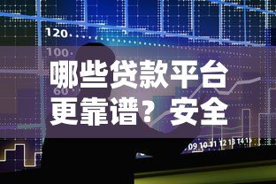 哪些贷款平台更靠谱？安全好用的借贷渠道推荐