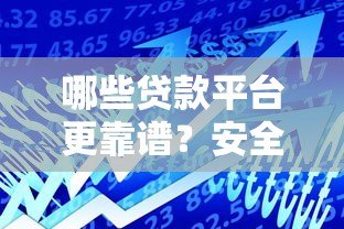 哪些贷款平台更靠谱？安全好用的借贷渠道推荐
