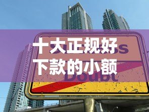 十大正规好下款的小额贷款平台推荐 十大正规好下款的小额贷款平台推荐