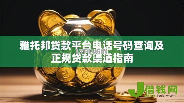 雅托邦贷款平台电话号码查询及正规贷款渠道指南