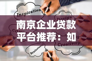 南京企业贷款平台推荐:如何选择最适合的融资渠道? 南京企业贷款平台推荐:如何选择最适合的融资渠道?