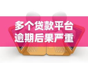 多个贷款平台逾期后果严重？这些应对策略你必须知道！