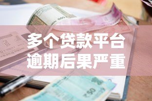 多个贷款平台逾期后果严重？这些应对策略你必须知道！