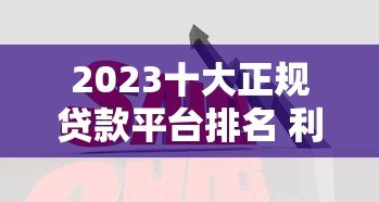 2023十大正规贷款平台排名 利率低放款快更靠谱