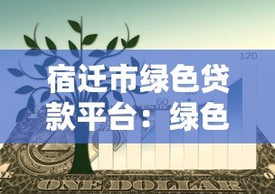 宿迁市绿色贷款平台:绿色项目融资指南与优惠政策解析 宿迁市绿色贷款平台:绿色项目融资指南与优惠政策解析