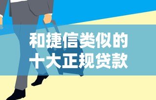 和捷信类似的十大正规贷款平台推荐：分期灵活、审核快、适合急用钱