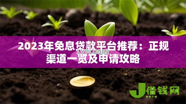 2023年免息贷款平台推荐：正规渠道一览及申请攻略