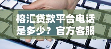 榕汇贷款平台电话是多少?官方客服热线及贷款服务详解 榕汇贷款平台电话是多少?官方客服热线及贷款服务详解