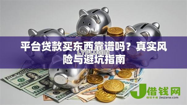 平台贷款买东西靠谱吗？真实风险与避坑指南