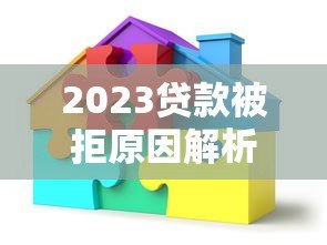 2023贷款被拒原因解析及应对策略 2023贷款被拒原因解析及应对策略