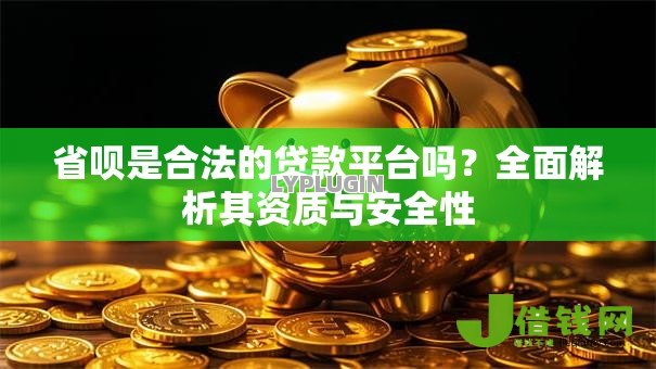 省呗是合法的贷款平台吗?全面解析其资质与安全性 省呗是合法的贷款平台吗?全面解析其资质与安全性