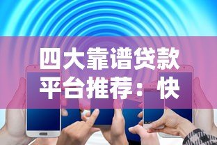 四大靠谱贷款平台推荐：快速解决资金需求