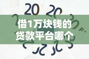 借1万块钱的贷款平台哪个靠谱?低息正规渠道推荐 借1万块钱的贷款平台哪个靠谱?低息正规渠道推荐