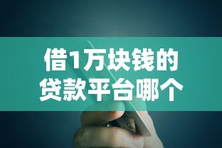 借1万块钱的贷款平台哪个靠谱?低息正规渠道推荐 借1万块钱的贷款平台哪个靠谱?低息正规渠道推荐