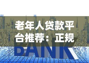 老年人贷款平台推荐：正规安全低利率选择指南