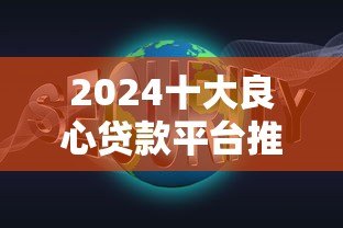 2024十大良心贷款平台推荐:正规低息,安全靠谱之选 2024十大良心贷款平台推荐:正规低息,安全靠谱之选