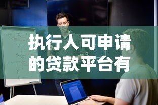 执行人可申请的贷款平台有哪些?2023年最新推荐 执行人可申请的贷款平台有哪些?2023年最新推荐