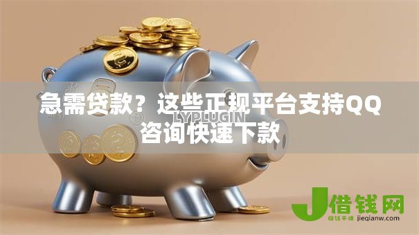 急需贷款？这些正规平台支持QQ咨询快速下款