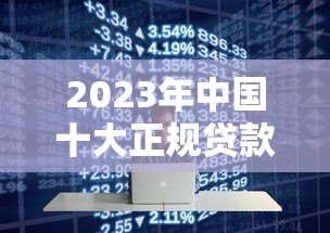 2023年中国十大正规贷款平台排名及选择指南 2023年中国十大正规贷款平台排名及选择指南