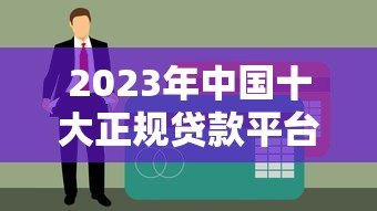 2023年中国十大正规贷款平台排名及选择指南 2023年中国十大正规贷款平台排名及选择指南