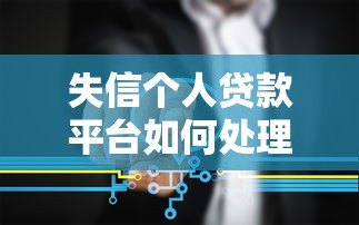 失信个人贷款平台如何处理?正确应对方法全解析 失信个人贷款平台如何处理?正确应对方法全解析