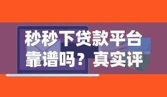 秒秒下贷款平台靠谱吗？真实评测与风险分析