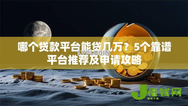 哪个贷款平台能贷几万？5个靠谱平台推荐及申请攻略