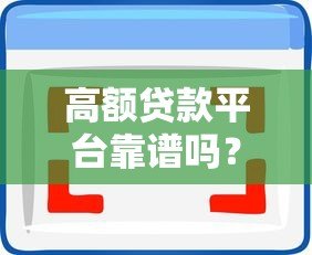 高额贷款平台靠谱吗?申请前必看的五大要点 高额贷款平台靠谱吗?申请前必看的五大要点