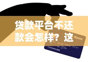 贷款平台不还款会怎样？这5大后果你必须知道！