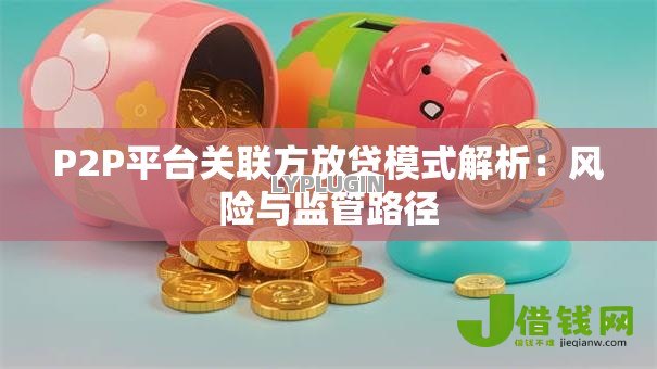 P2P平台关联方放贷模式解析:风险与监管路径 P2P平台关联方放贷模式解析:风险与监管路径