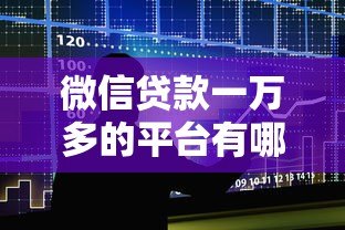 微信贷款一万多的平台有哪些?十大正规渠道推荐 微信贷款一万多的平台有哪些?十大正规渠道推荐