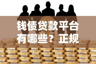 钱债贷款平台有哪些？正规靠谱的借贷平台推荐及选择指南