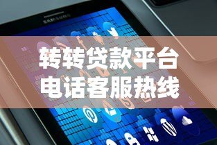 转转贷款平台电话客服热线使用指南及常见问题解答
