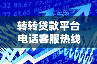 转转贷款平台电话客服热线使用指南及常见问题解答
